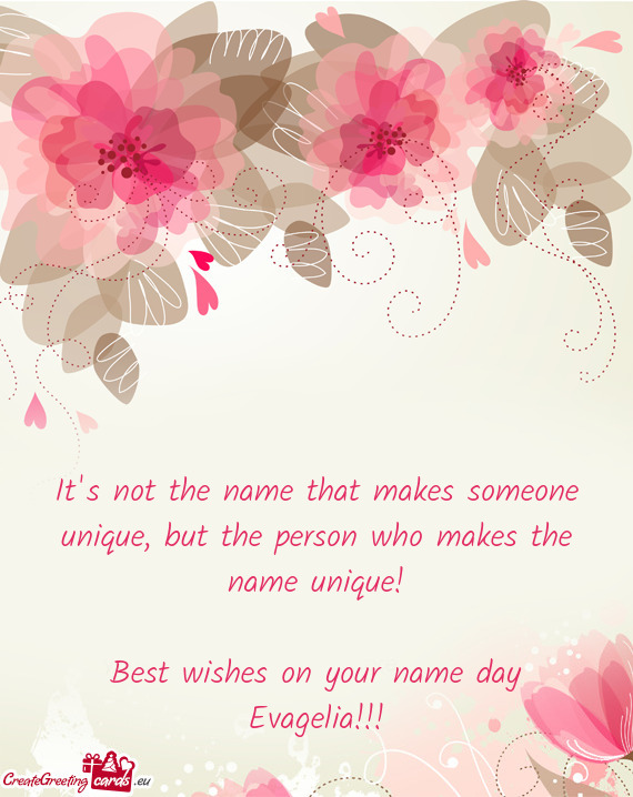 But the person who makes the name unique!
 
 Best wishes on your name day Evagelia