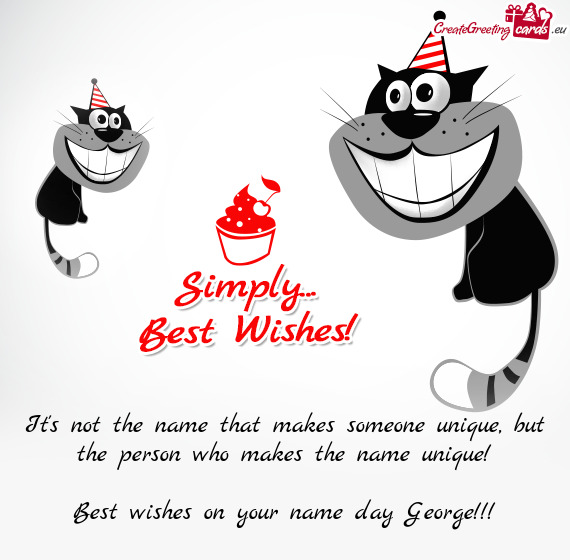 But the person who makes the name unique!
 
 Best wishes on your name day George