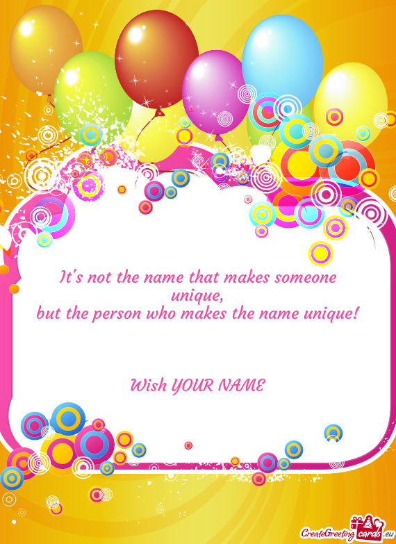 But the person who makes the name unique!  Wish YOUR NAME