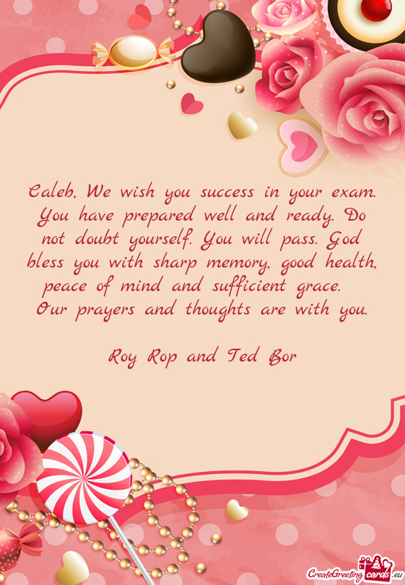 Caleb, We wish you success in your exam. You have prepared well and ready. Do not doubt yourself. Yo