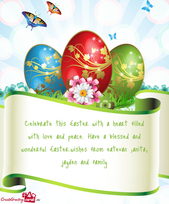 Celebrate this Easter with a heart filled with love and peace. Have a blessed and wonderful Easter.w
