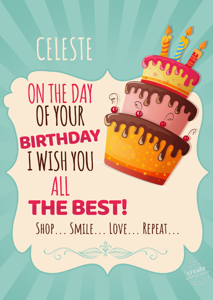 CELESTE, on your birthday I wish you all the best. Shop... Smile... Love... Repeat