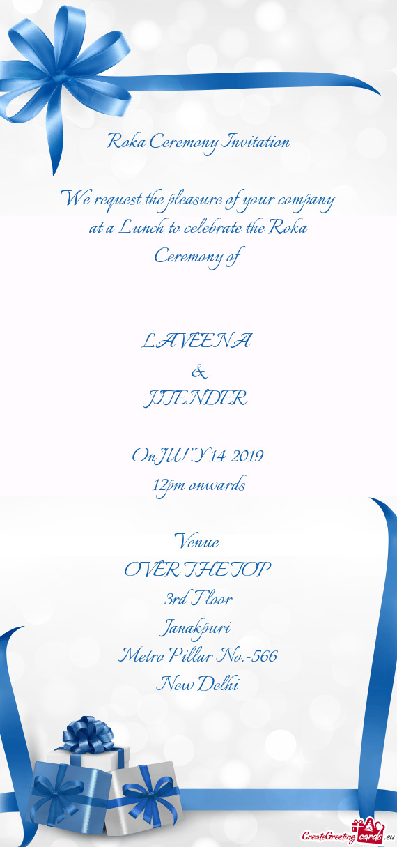 Ceremony of 
 
 
 LAVEENA
 & 
 JITENDER
 
 On JULY 14 2019
 12pm onwards
 
 Venue 
 OVER THE TOP
 3