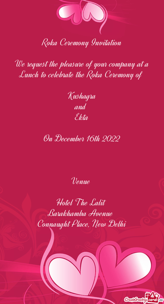 Ceremony of 
 
 Kushagra
 and 
 Ekta
 
 On December 16th 2022
 
 
 
 Venue 
 
 Hotel The Lalit 
 Ba