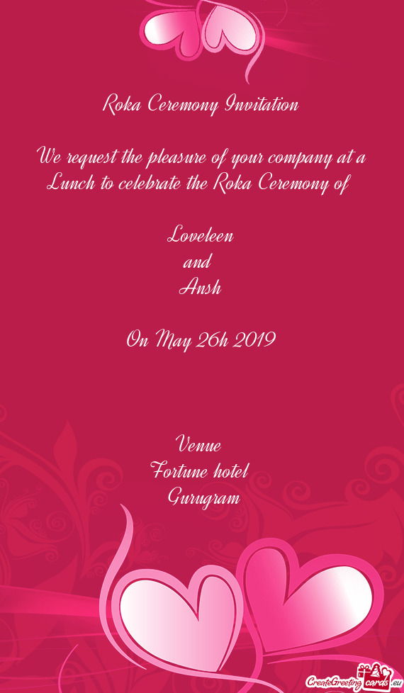 Ceremony of 
 
 Loveleen
 and 
 Ansh
 
 On May 26h 2019
 
 
 
 Venue 
 Fortune hotel 
 Gurugram