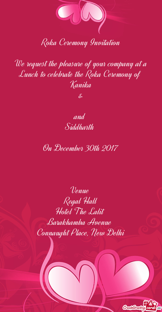 Ceremony of 
 Kanika
 &
 
 and 
 Siddharth 
 
 On December 30th 2017
 
 
 
 Venue 
 Regal Hall
 Hot