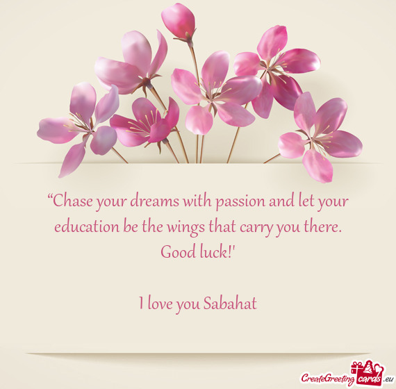 “Chase your dreams with passion and let your education be the wings that carry you there