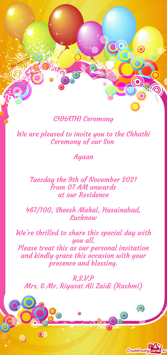 CHHATHI Ceremony
 
 We are pleased to invite you to the Chhathi Ceremony of our Son 
 
 Ayaan
 
 
 T