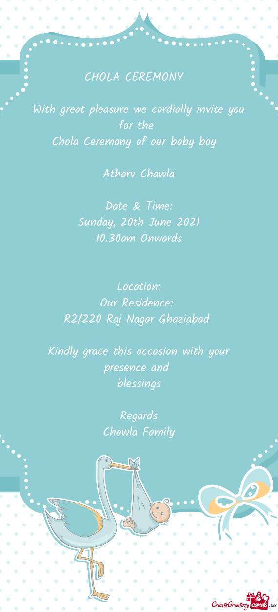 CHOLA CEREMONY 
 
 With great pleasure we cordially invite you for the 
 Chola Ceremony of our baby