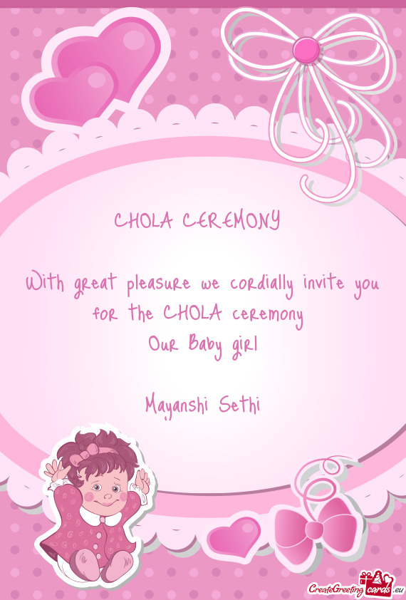 CHOLA CEREMONY 
 
 With great pleasure we cordially invite you for the CHOLA ceremony 
 Our Baby gir