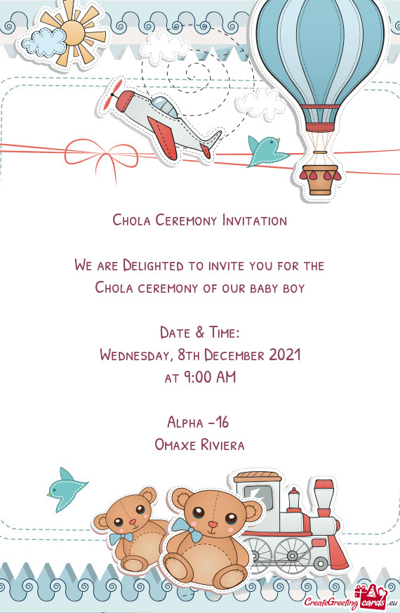 Chola Ceremony Invitation
 
 We are Delighted to invite you for the
 Chola ceremony of our baby boy
