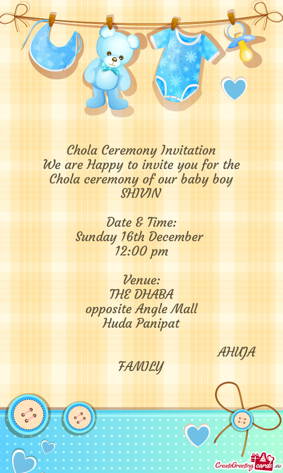 Chola Ceremony Invitation
 We are Happy to invite you for the
 Chola ceremony of our baby boy
 SHIVI