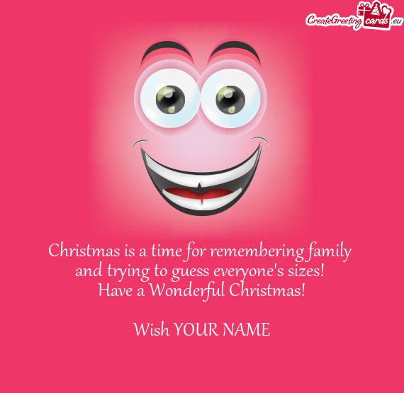 Christmas is a time for remembering family 
 and trying to guess everyone's sizes! 
 Have a Wonderfu