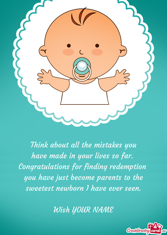 Congratulations for finding redemption 
 you have just become parents to the
 sweetest newborn I