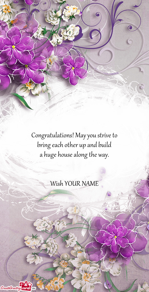 Congratulations! May you strive to
 bring each other up and build
 a huge house along the way