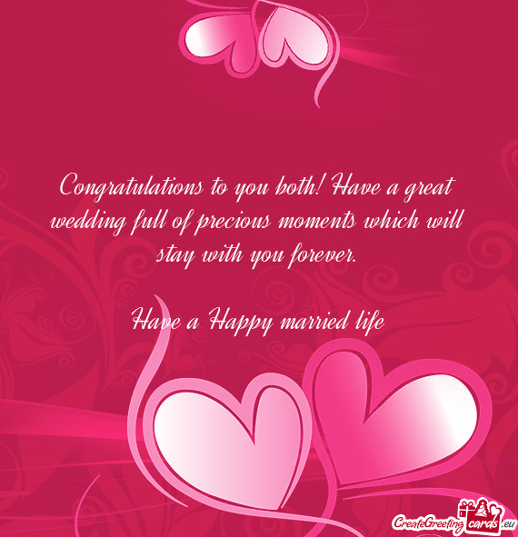Congratulations to you both! Have a great wedding full of precious moments which will stay with you