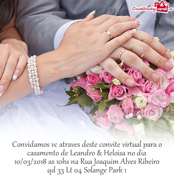 Convidamos vc atraves deste convite virtual para o casamento de Leandro & Heloisa no dia 10/03/2018