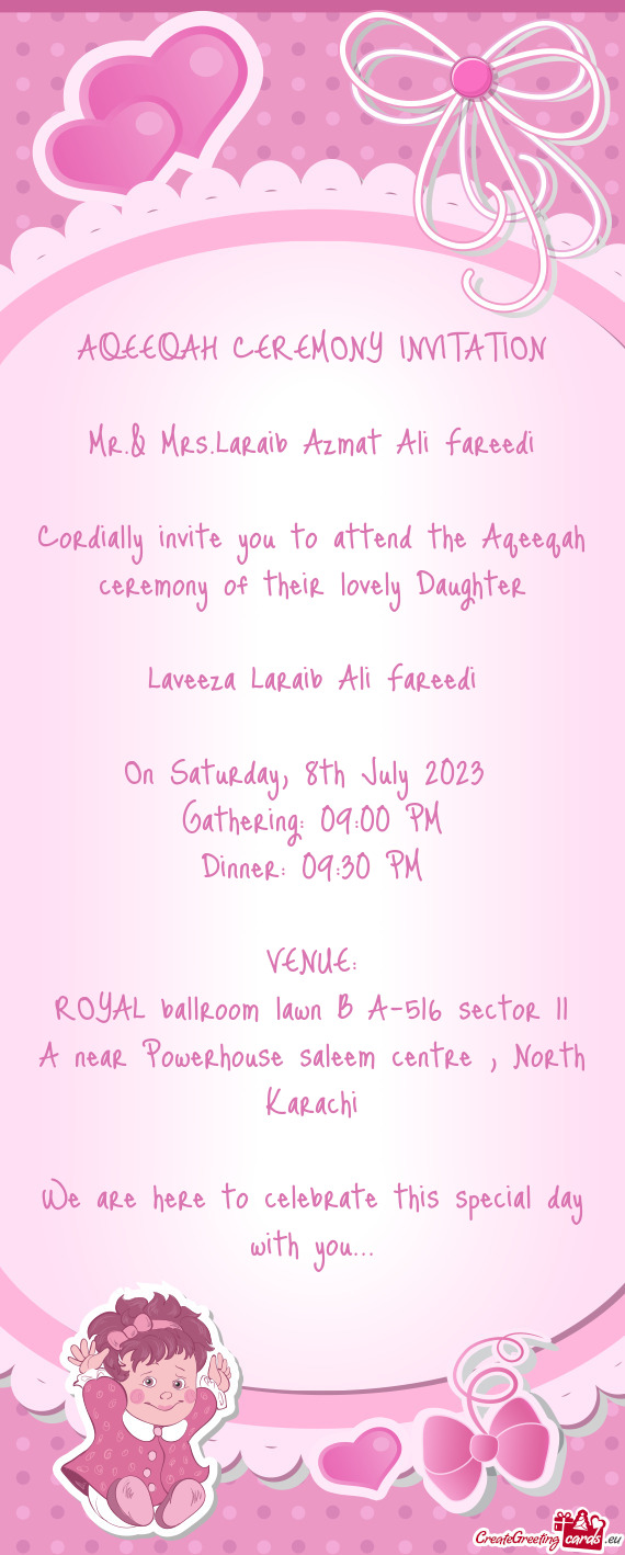Cordially invite you to attend the Aqeeqah ceremony of their lovely Daughter