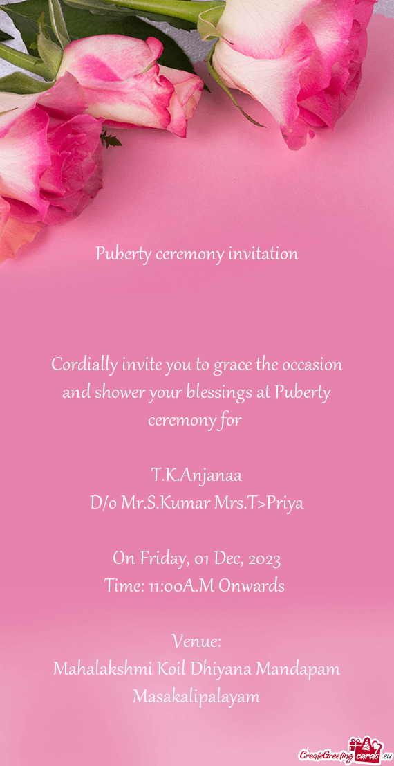 Cordially invite you to grace the occasion and shower your blessings at Puberty ceremony for