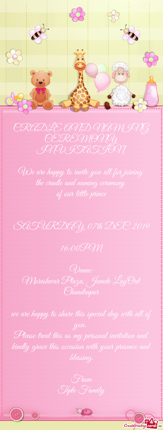 CRADLE AND NAMING CEREMONY INVITATION
 
 We are happy to invite you all for joining 
 the cradle and
