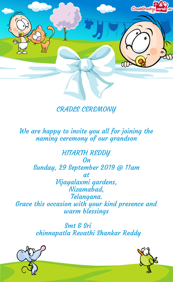 CRADLE CEREMONY
 
 
 We are happy to invite you all for joining the naming ceremony of our grandson