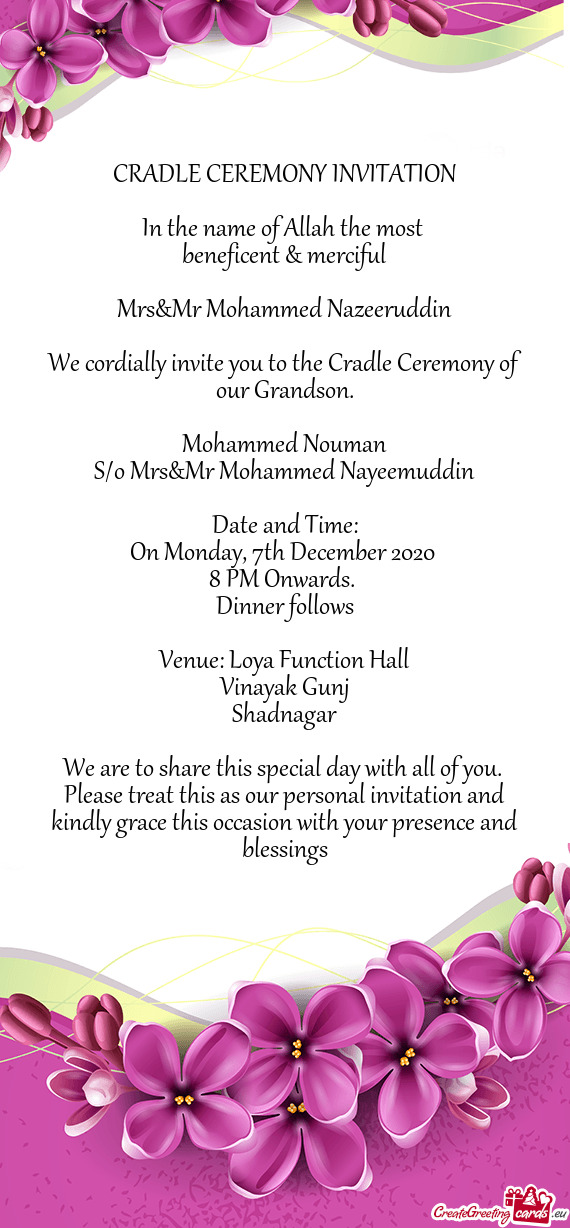 CRADLE CEREMONY INVITATION
 
 In the name of Allah the most 
 beneficent & merciful
 
 Mrs&Mr Mohamm