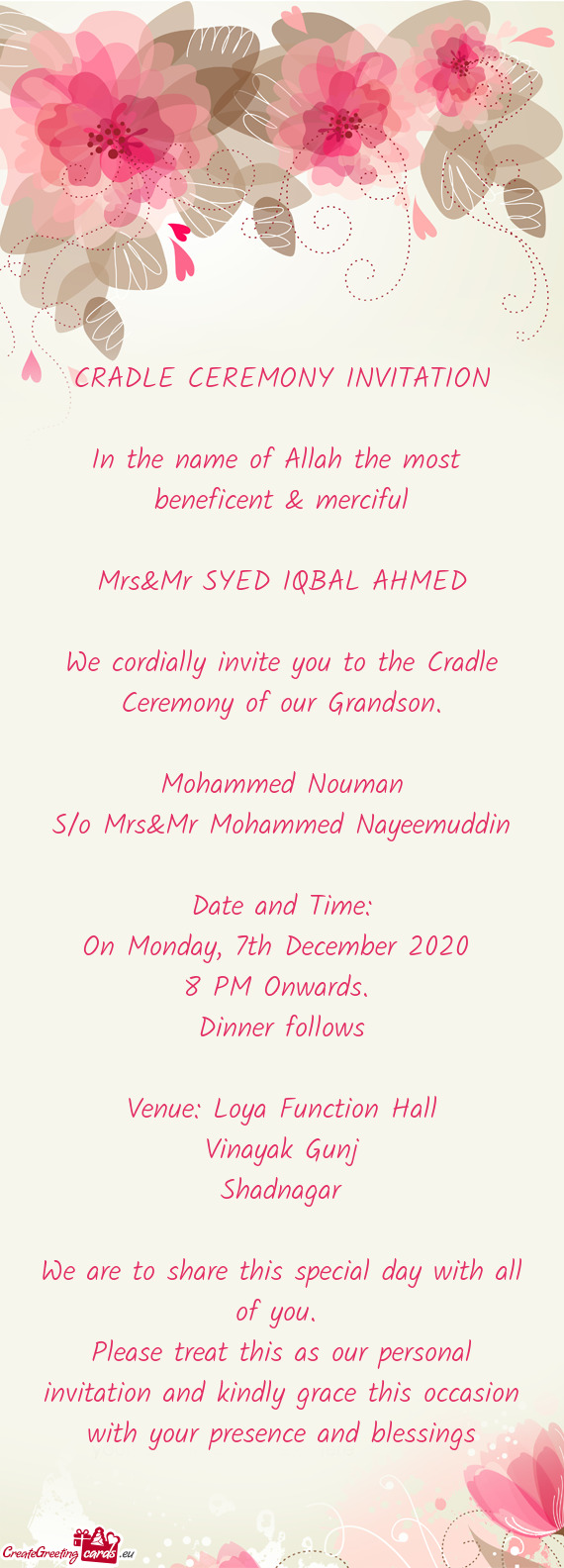 CRADLE CEREMONY INVITATION
 
 In the name of Allah the most 
 beneficent & merciful
 
 Mrs&Mr SYED I
