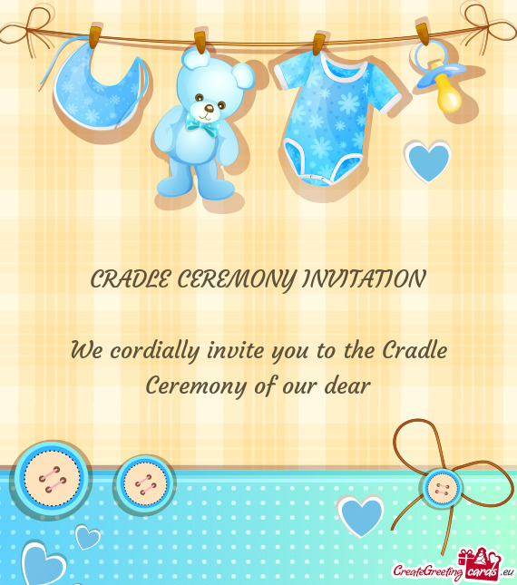 CRADLE CEREMONY INVITATION We cordially invite you to the Cradle Ceremony of our dear