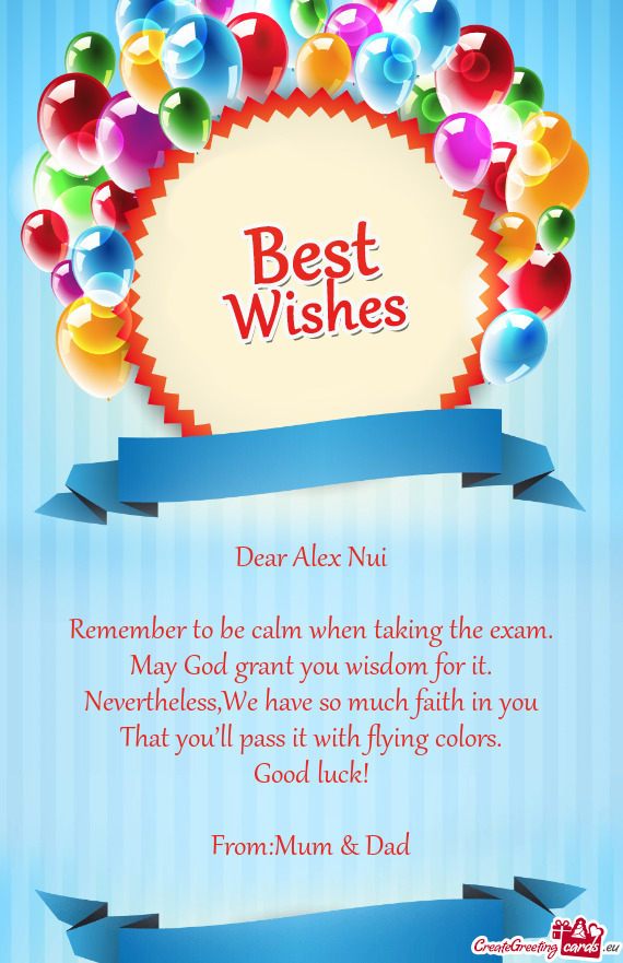 Dear Alex Nui
 
 Remember to be calm when taking the exam