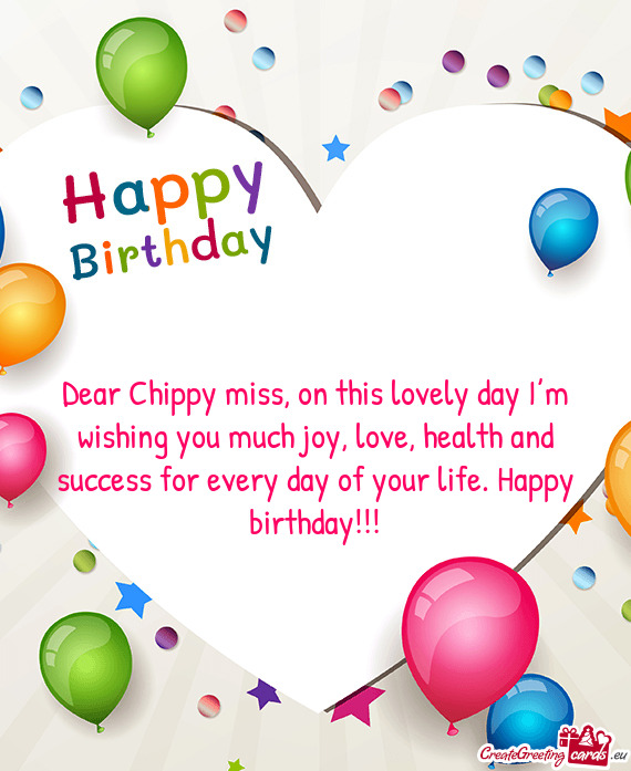 Dear Chippy miss, on this lovely day I’m wishing you much joy, love, health and success for every