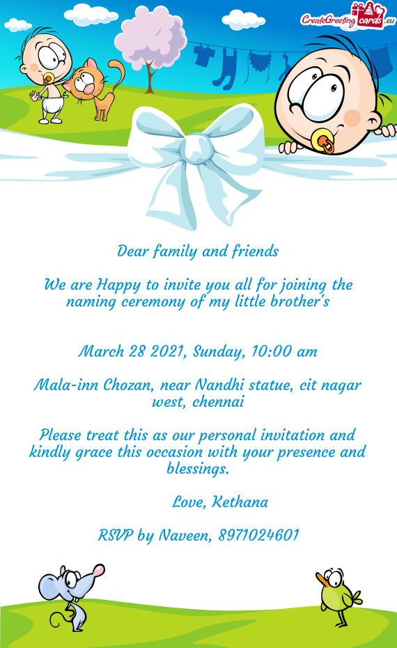 Dear family and friends
 
 We are Happy to invite you all for joining the naming ceremony of my litt