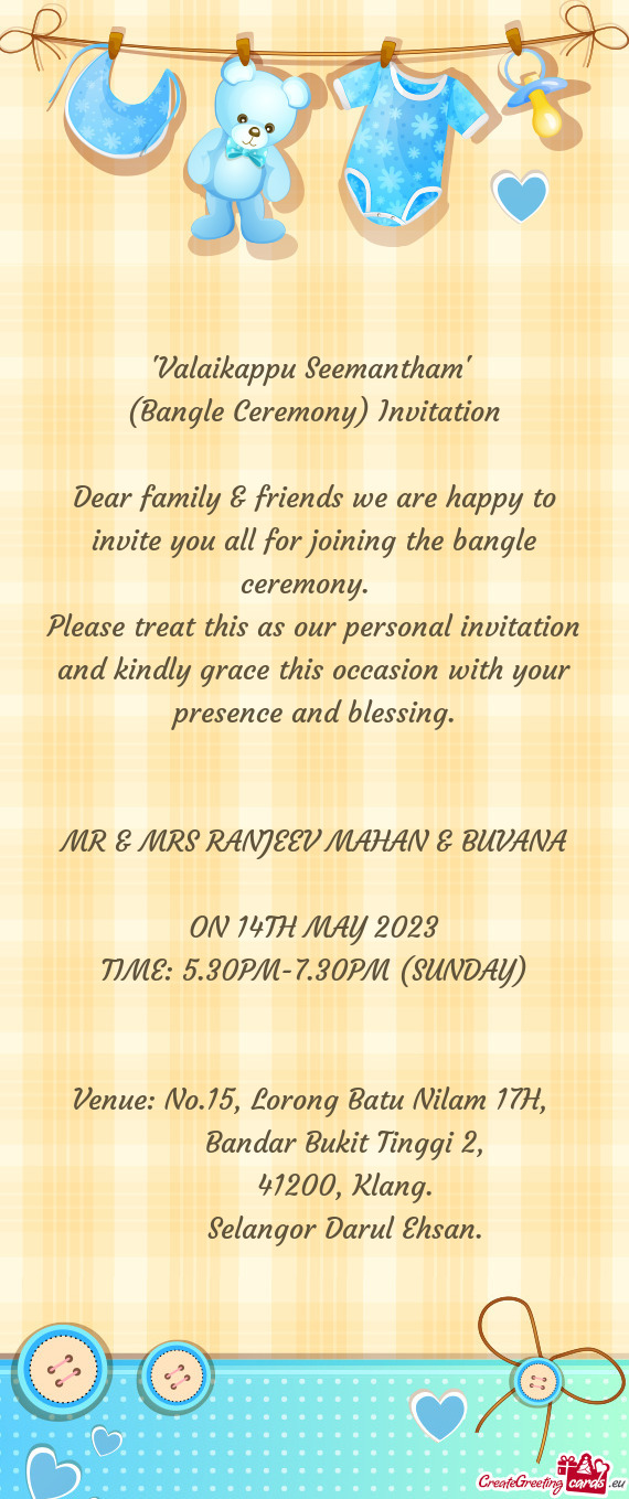 Dear family & friends we are happy to invite you all for joining the bangle ceremony