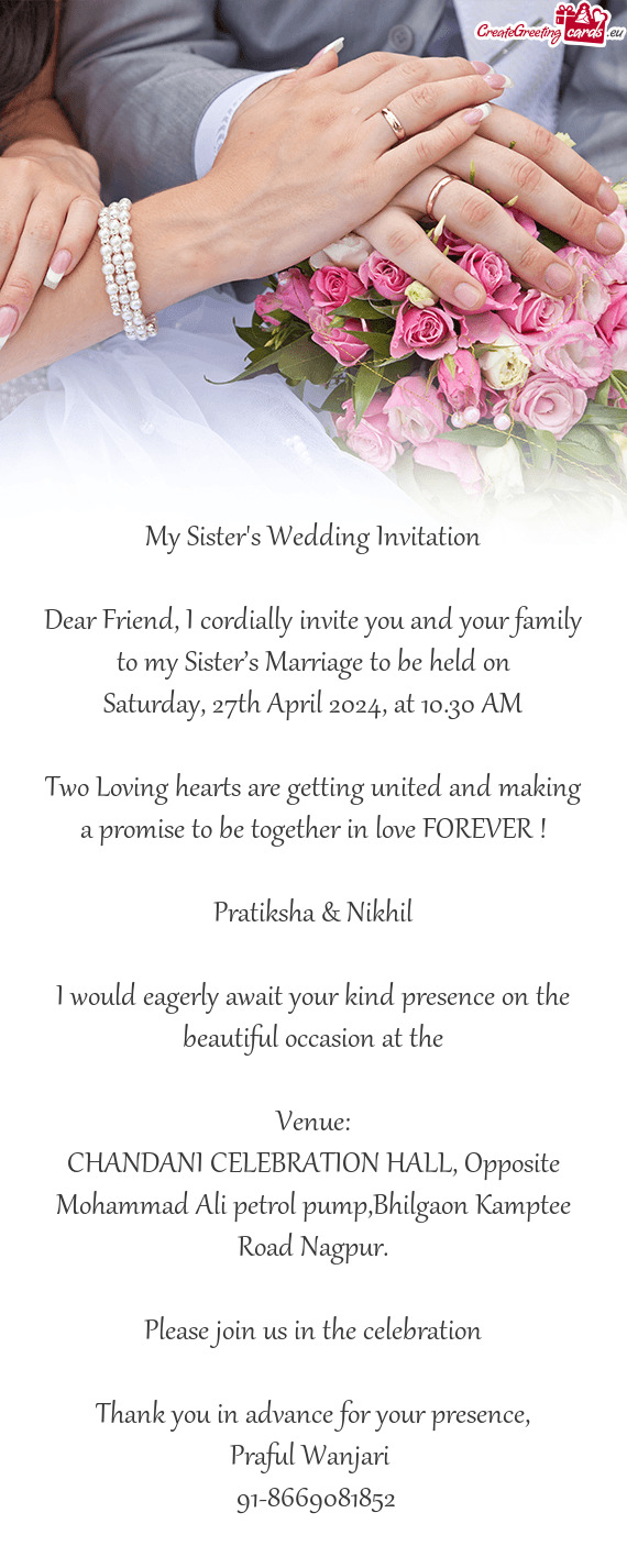 Dear Friend, I cordially invite you and your family to my Sister’s Marriage to be held on