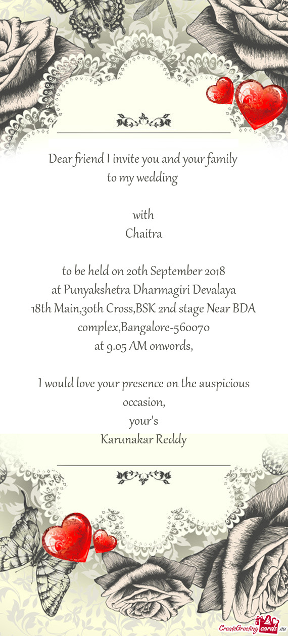Dear friend I invite you and your family 
 to my wedding 
 
 with
 Chaitra 
 
 to be held on 20th S
