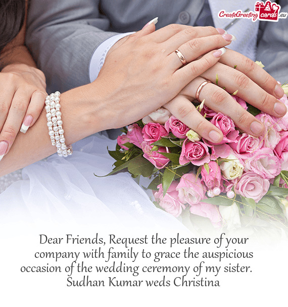 Dear Friends, Request the pleasure of your company with family to grace the auspicious occasion of t