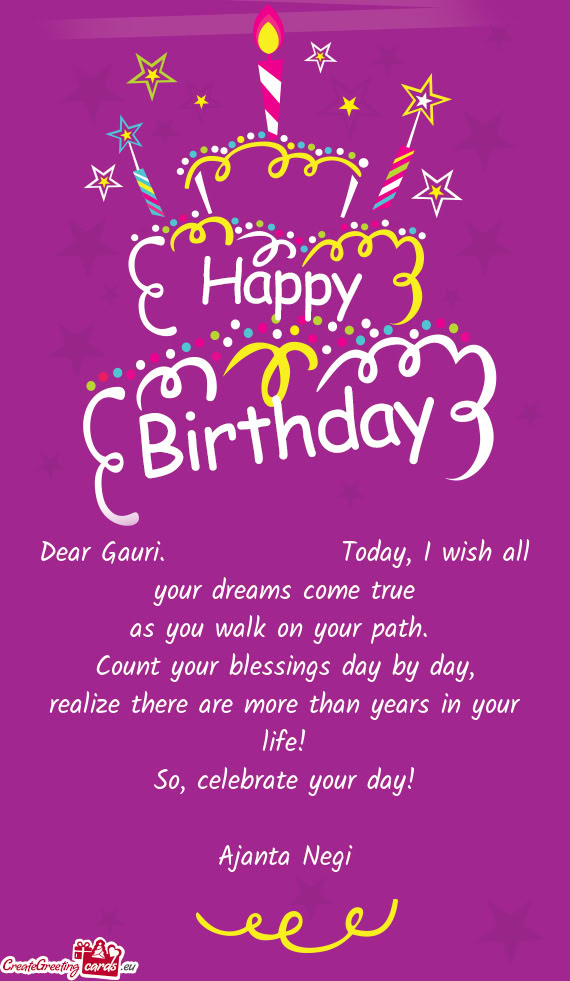 Dear Gauri.    Today, I wish all your dreams come true