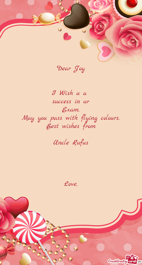Dear Joy
 
 
 I Wish u a 
 success in ur
 Exam