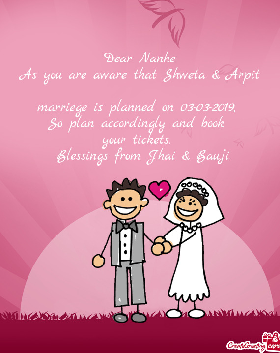 Dear Nanhe
 As you are aware that Shweta & Arpit
 marriege is planned on 03-03-2019