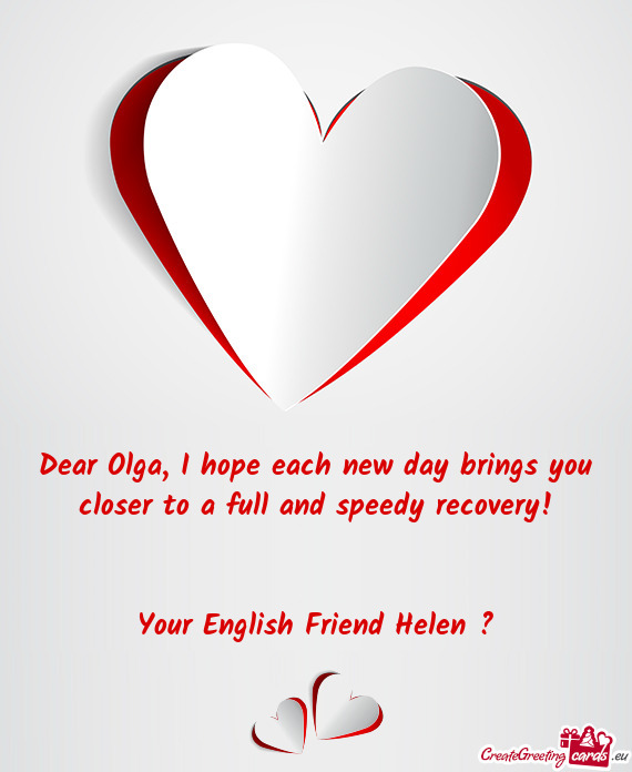 Dear Olga, I hope each new day brings you closer to a full and speedy recovery