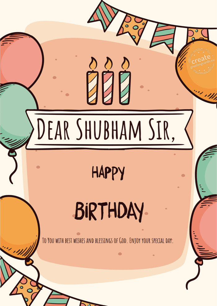 Dear Shubham Sir, Happy birthday To You with best wishes and blessings of God. Enjoy your special da