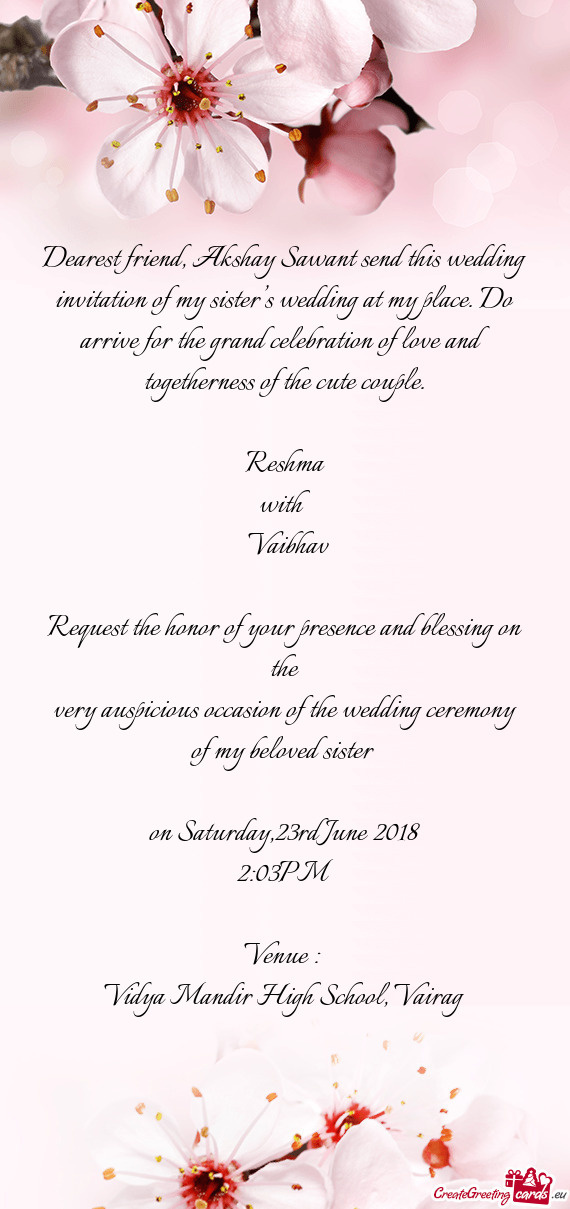 Dearest friend, Akshay Sawant send this wedding invitation of my sister’s wedding at my place. Do