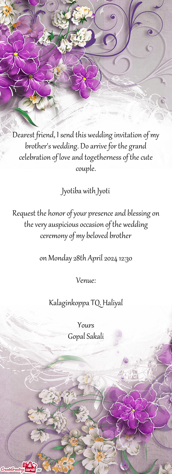 Dearest friend, I send this wedding invitation of my brother's wedding. Do arrive for the grand cele