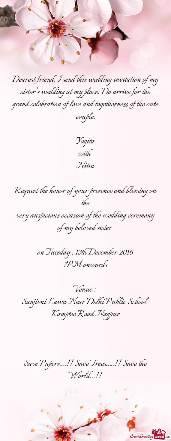 Dearest friend, I send this wedding invitation of my sister’s wedding at my place. Do arrive for t