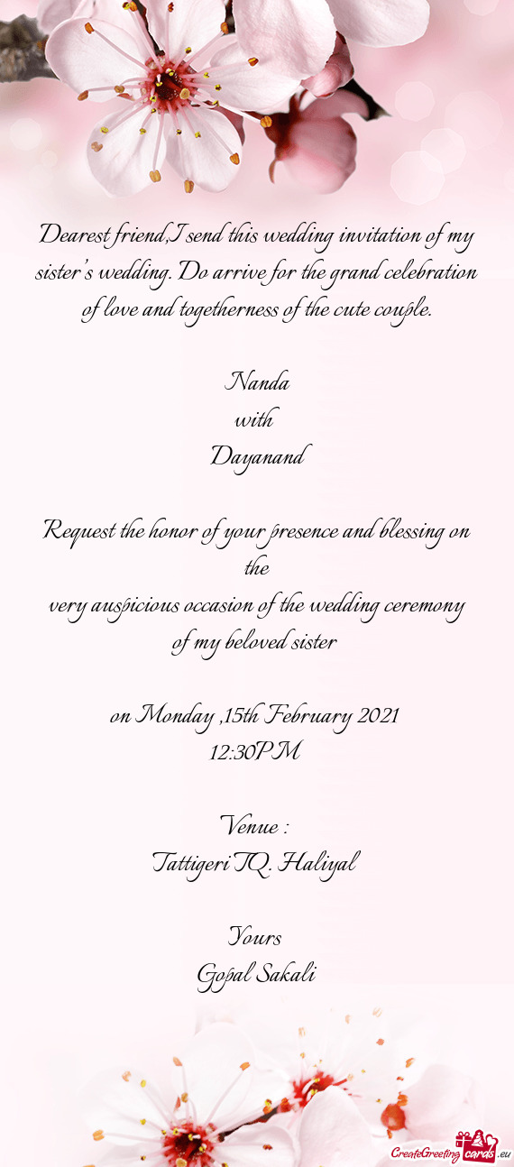 Dearest friend,I send this wedding invitation of my sister’s wedding. Do arrive for the grand cele