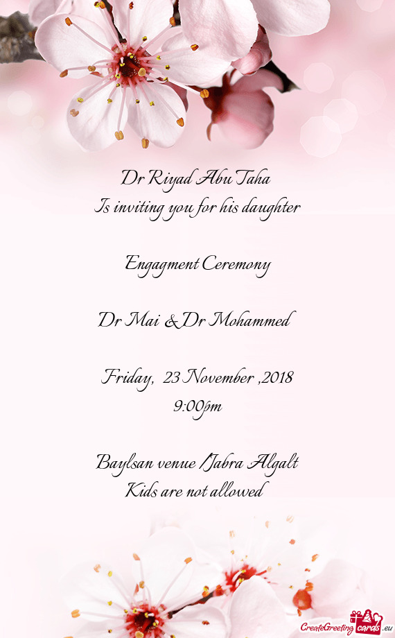 Dr Riyad Abu Taha 
 Is inviting you for his daughter
 
 Engagment Ceremony 
 
 Dr Mai & Dr Mohammed