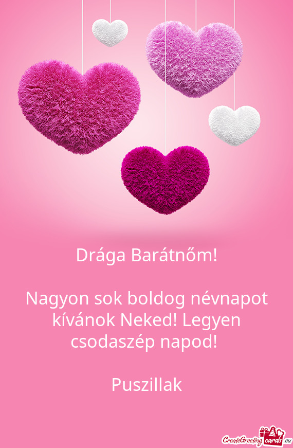Drága Barátnőm! Nagyon sok boldog névnapot kívánok Neked! Legyen csodaszép napod!  Pusz