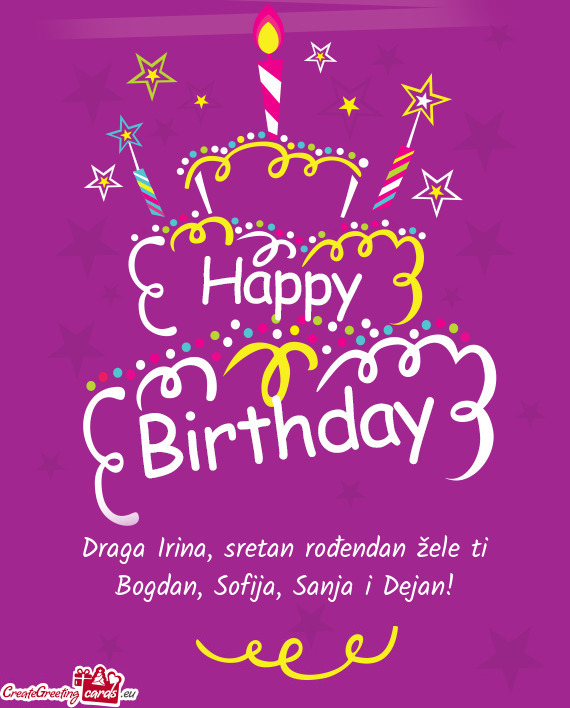 Draga Irina, sretan rođendan žele ti Bogdan, Sofija, Sanja i Dejan