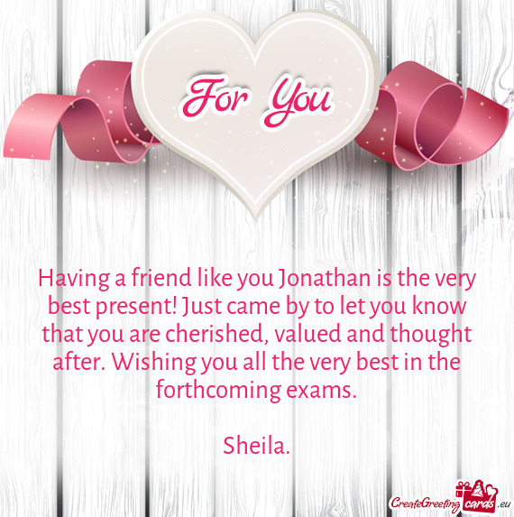 E cherished, valued and thought after. Wishing you all the very best in the forthcoming exams