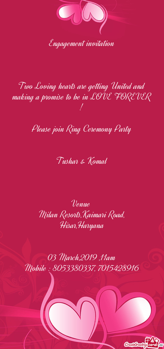 E FOREVER !
 
 Please join Ring Ceremony Party
 
 
 Tushar & Komal
 
 
 
 Venue 
 Milan Resorts