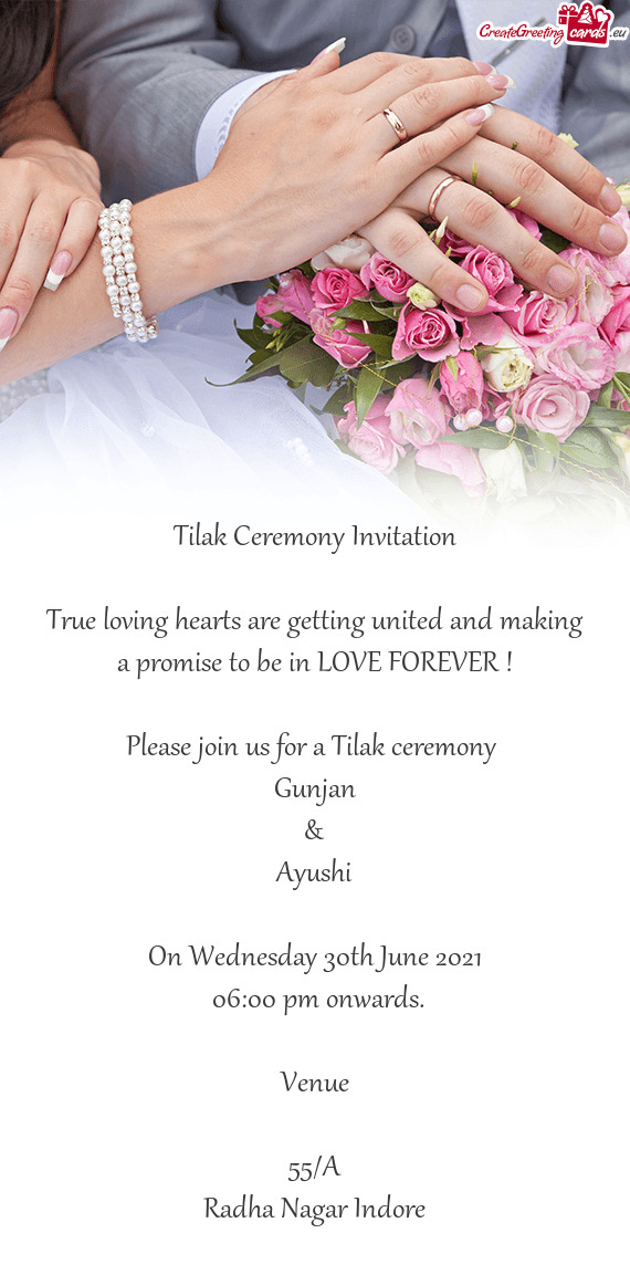 E FOREVER !
 
 Please join us for a Tilak ceremony 
 Gunjan
 &
 Ayushi
 
 On Wednesday 30th June 202